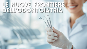 Nuove frontiere dell&rsquo;odontoiatria: trattamenti sempre pi&ugrave; delicati e minimamente invasivi